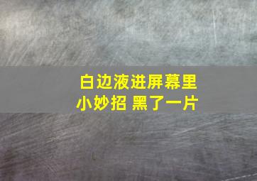 白边液进屏幕里小妙招 黑了一片